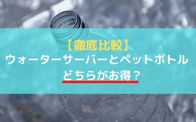 比較！ペットボトルよりウォーターサーバーはお得でコスパが良い？