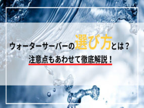 ウォーターサーバーの上手な選び方や注意点は?目的別のおすすめ機種を紹介!
