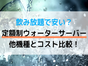 ウォーターサーバーが定額で使える?宅配型や浄水器より安いのか徹底比較