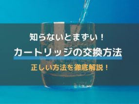 浄水器カートリッジの交換方法とは 交換時期や交換しないとどうなるのかも解説