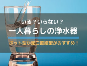 一人暮らしにおすすめの浄水器はどっち?ポット型と蛇口直結型について徹底比較